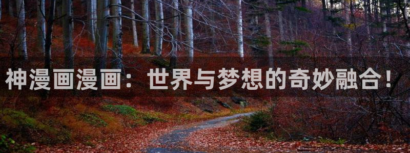 www.yy漫画：神漫画漫画：世界与梦想的奇妙融合！