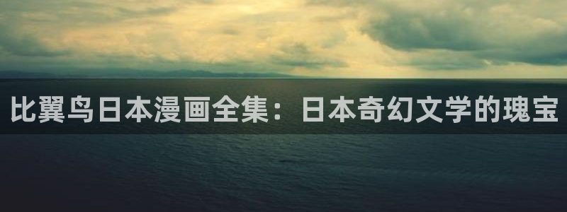 yy漫画网页版入口：比翼鸟日本漫画全集：日本奇幻文学的瑰宝