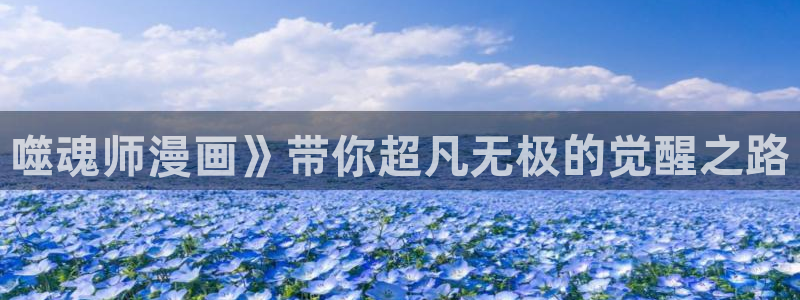 羞羞漫画yy漫画歪歪漫画：噬魂师漫画》带你超凡无极的觉醒之路